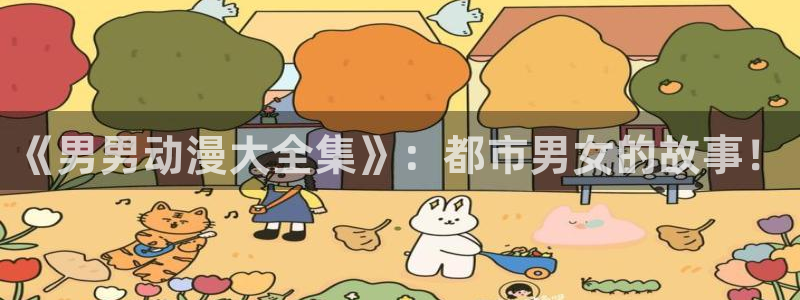 age动漫官网在线入口：《男男动漫大全集》：都市男女的故事！