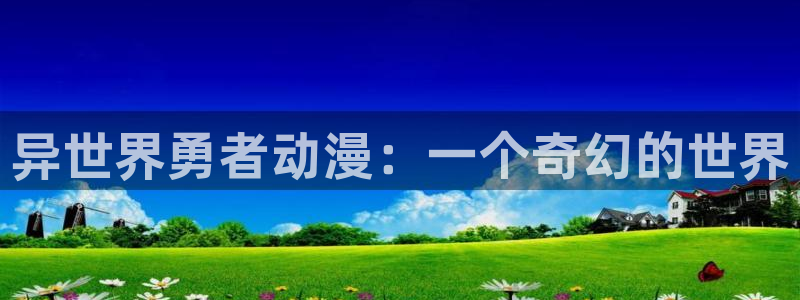 colamanage漫画官网：异世界勇者动漫：一个奇幻的世界