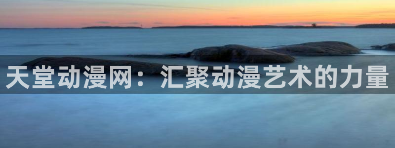 age动漫官网网址：天堂动漫网：汇聚动漫艺术的力量
