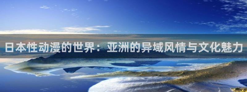 age樱花动漫：日本性动漫的世界：亚洲的异域风情与文化魅力