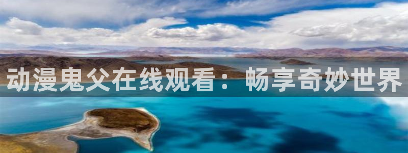 age动漫官网入口老版本：动漫鬼父在线观看：畅享奇妙世界