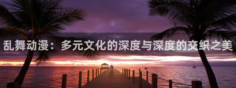 managereader漫画官网入口：乱舞动漫：多元文化的深度与深度的交织之美